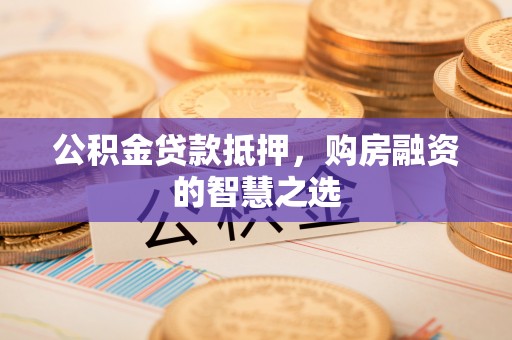 台安公积金贷款抵押，购房融资的智慧之选