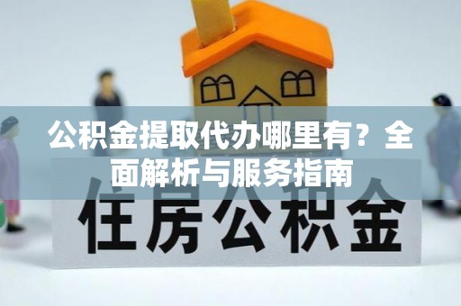 台安公积金提取代办哪里有？全面解析与服务指南