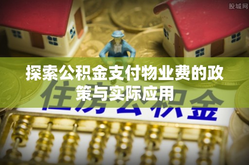 台安探索公积金支付物业费的政策与实际应用