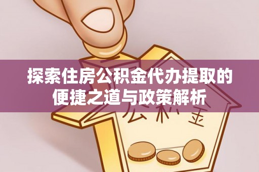 台安探索住房公积金代办提取的便捷之道与政策解析