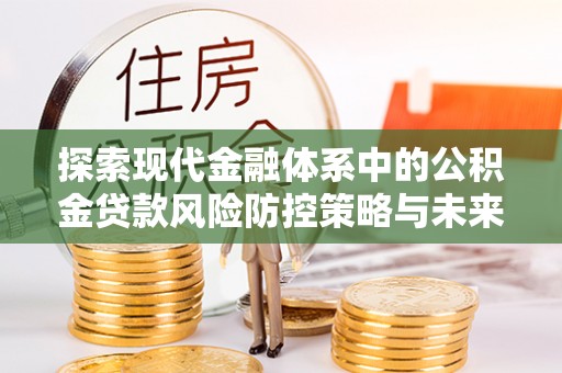 台安探索现代金融体系中的公积金贷款风险防控策略与未来发展趋势