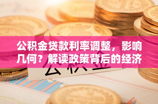 台安公积金贷款利率调整，影响几何？解读政策背后的经济逻辑