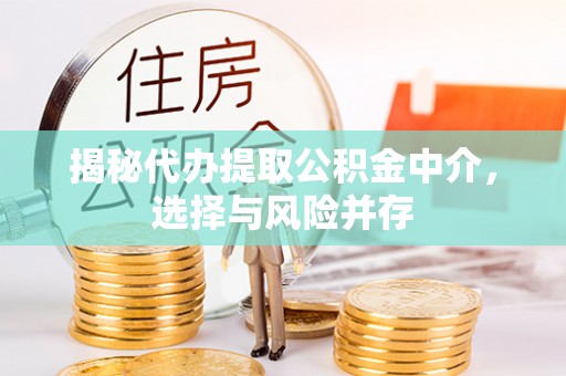 台安揭秘代办提取公积金中介，选择与风险并存