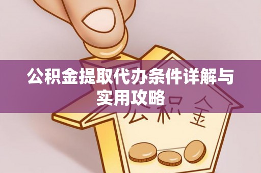 台安公积金提取代办条件详解与实用攻略