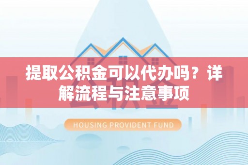 台安提取公积金可以代办吗？详解流程与注意事项