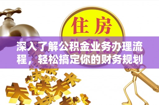 台安深入了解公积金业务办理流程，轻松搞定你的财务规划