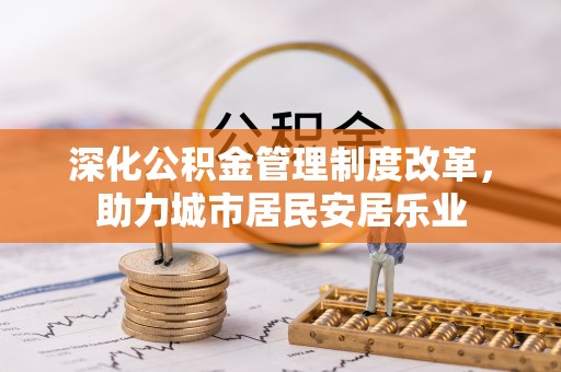 台安深化公积金管理制度改革，助力城市居民安居乐业