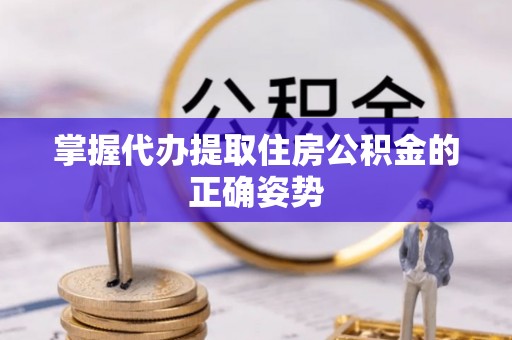 台安掌握代办提取住房公积金的正确姿势
