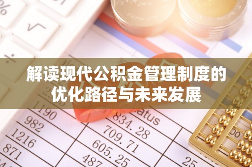 台安解读现代公积金管理制度的优化路径与未来发展