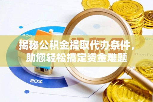 台安揭秘公积金提取代办条件，助您轻松搞定资金难题