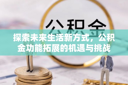 台安探索未来生活新方式，公积金功能拓展的机遇与挑战