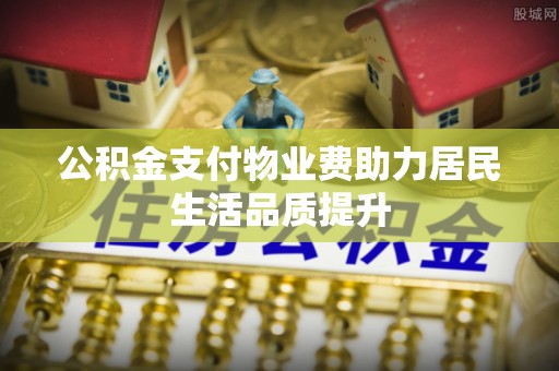 台安公积金支付物业费助力居民生活品质提升