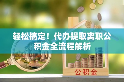 台安轻松搞定！代办提取离职公积金全流程解析