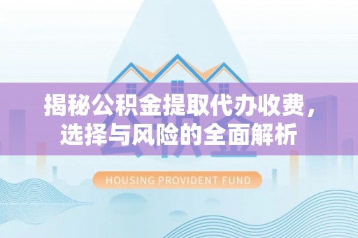 台安揭秘公积金提取代办收费，选择与风险的全面解析