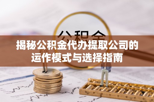 台安揭秘公积金代办提取公司的运作模式与选择指南