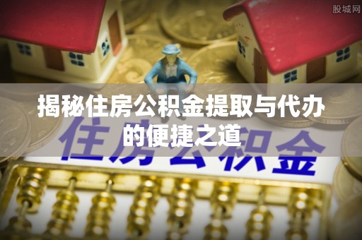 台安揭秘住房公积金提取与代办的便捷之道