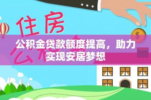 台安公积金贷款额度提高，助力实现安居梦想
