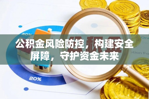 台安公积金风险防控，构建安全屏障，守护资金未来
