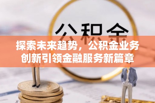 台安探索未来趋势，公积金业务创新引领金融服务新篇章