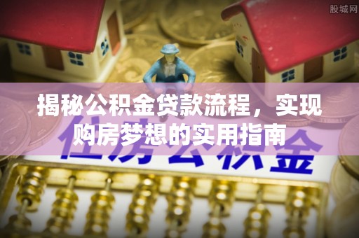 台安揭秘公积金贷款流程，实现购房梦想的实用指南