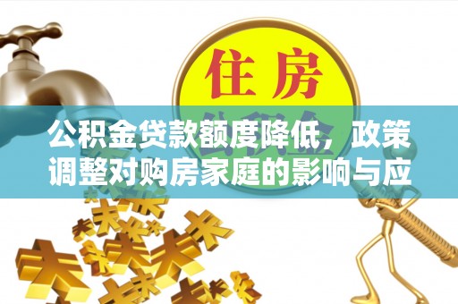 台安公积金贷款额度降低，政策调整对购房家庭的影响与应对策略