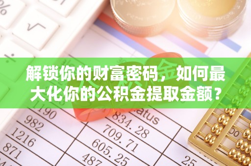 台安解锁你的财富密码，如何最大化你的公积金提取金额？
