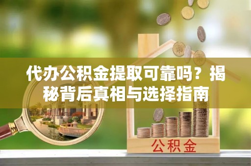 台安代办公积金提取可靠吗？揭秘背后真相与选择指南