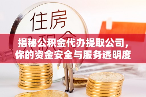 台安揭秘公积金代办提取公司，你的资金安全与服务透明度全解析
