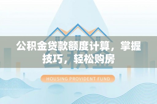 台安公积金贷款额度计算，掌握技巧，轻松购房