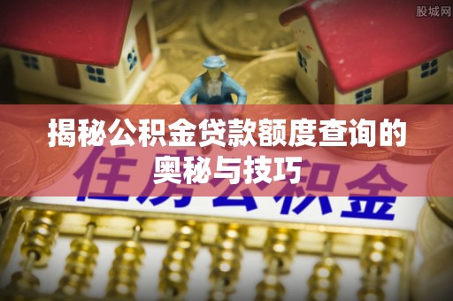 台安揭秘公积金贷款额度查询的奥秘与技巧