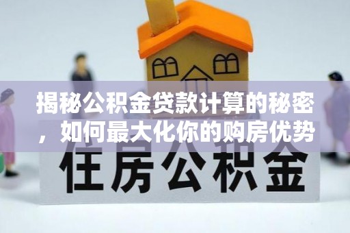 台安揭秘公积金贷款计算的秘密，如何最大化你的购房优势