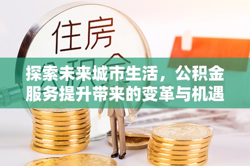 台安探索未来城市生活，公积金服务提升带来的变革与机遇
