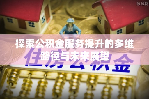 台安探索公积金服务提升的多维路径与未来展望