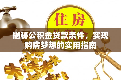 台安揭秘公积金贷款条件，实现购房梦想的实用指南