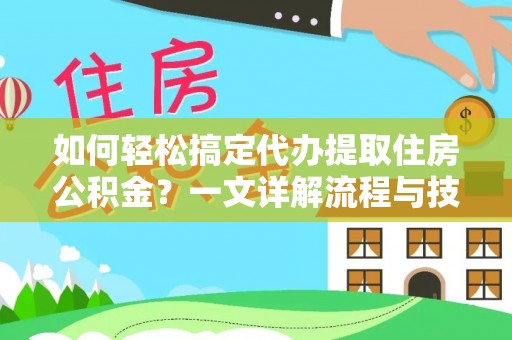 台安如何轻松搞定代办提取住房公积金？一文详解流程与技巧