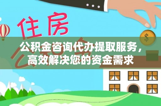 台安公积金咨询代办提取服务，高效解决您的资金需求