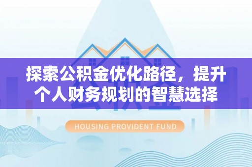 台安探索公积金优化路径，提升个人财务规划的智慧选择