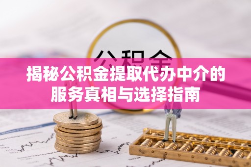 台安揭秘公积金提取代办中介的服务真相与选择指南