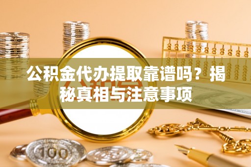 台安公积金代办提取靠谱吗？揭秘真相与注意事项