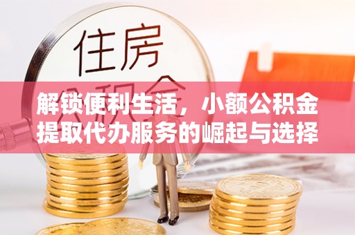 台安解锁便利生活，小额公积金提取代办服务的崛起与选择