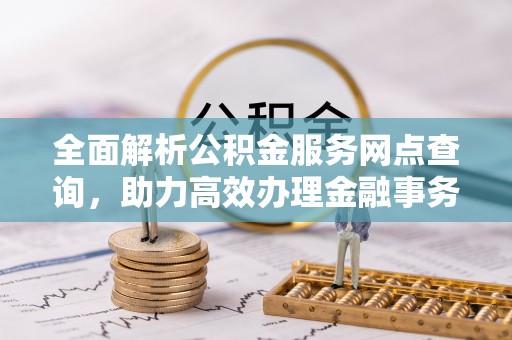 台安全面解析公积金服务网点查询，助力高效办理金融事务