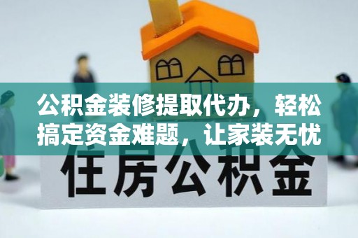 台安公积金装修提取代办，轻松搞定资金难题，让家装无忧