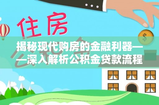 台安揭秘现代购房的金融利器——深入解析公积金贷款流程