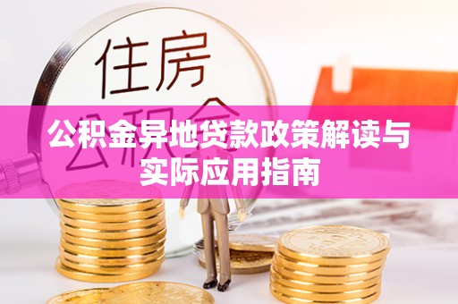 台安公积金异地贷款政策解读与实际应用指南