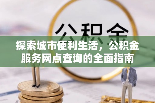 台安探索城市便利生活，公积金服务网点查询的全面指南
