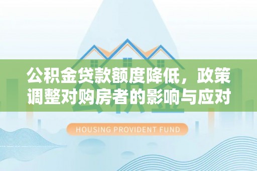台安公积金贷款额度降低，政策调整对购房者的影响与应对策略