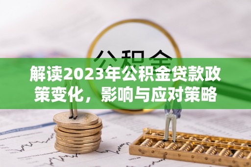 台安解读2023年公积金贷款政策变化，影响与应对策略