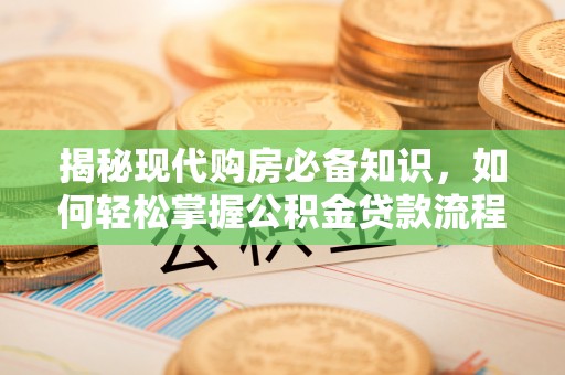 台安揭秘现代购房必备知识，如何轻松掌握公积金贷款流程