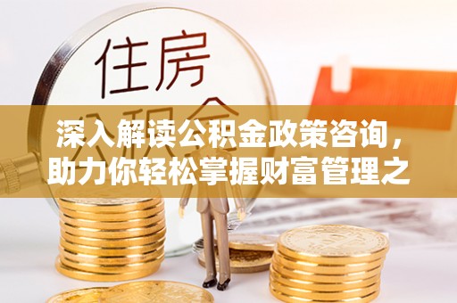台安深入解读公积金政策咨询，助力你轻松掌握财富管理之道