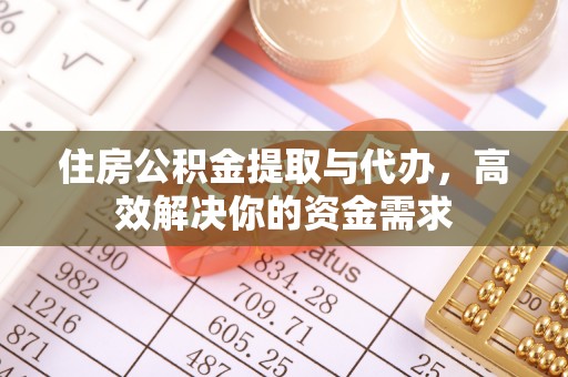 台安住房公积金提取与代办，高效解决你的资金需求